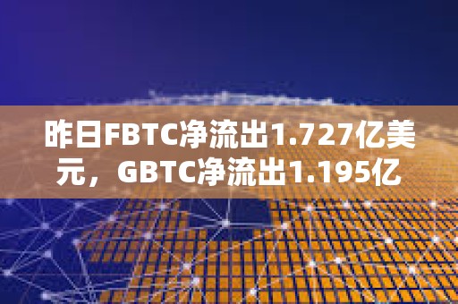 昨日FBTC凈流出1.727億美元，GBTC凈流出1.195億美元