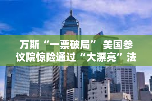 萬斯“一票破局” 美國參議院驚險通過“大漂亮”法案 還有眾議院投票關
