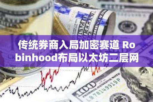 傳統券商入局加密賽道 Robinhood布局以太坊二層網絡