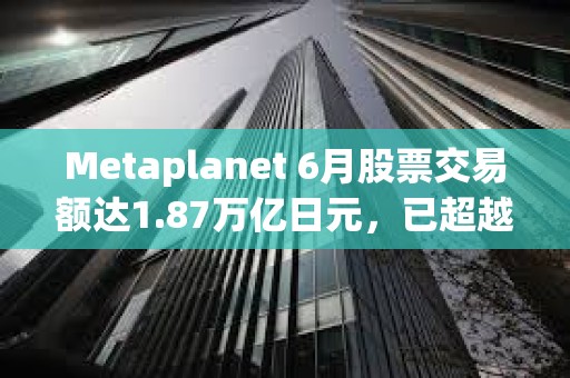 Metaplanet 6月股票交易額達(dá)1.87萬(wàn)億日元,已超越豐田、索尼等股票 Metaplanet 6月股票交易額達(dá)1.87萬(wàn)億日元,已超越豐田、索尼等股票