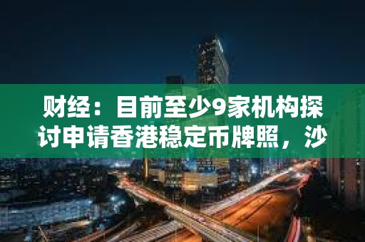 財經:目前至少9家機構探討申請香港穩定幣牌照,沙盒內三組機構均計劃發行港元穩定幣 財經:目前至少9家機構探討申請香港穩定幣牌照,沙盒內三組機構均計劃發行港元穩定幣