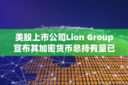 美股上市公司Lion Group宣布其加密貨幣總持有量已增至700萬美元 美股上市公司Lion Group宣布其加密貨幣總持有量已增至700萬美元