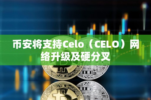 幣安將支持Celo（CELO）網絡升級及硬分叉