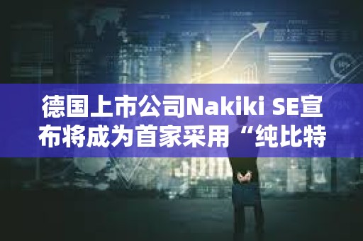 德國上市公司Nakiki SE宣布將成為首家采用“純比特幣”財庫策略的德國上市公司 德國上市公司Nakiki SE宣布將成為首家采用“純比特幣”財庫策略的德國上市公司