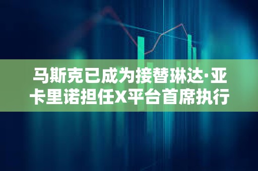 馬斯克已成為接替琳達(dá)·亞卡里諾擔(dān)任X平臺(tái)首席執(zhí)行官的最熱門人選