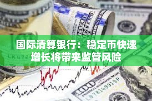 國際清算銀行：穩(wěn)定幣快速增長將帶來監(jiān)管風(fēng)險