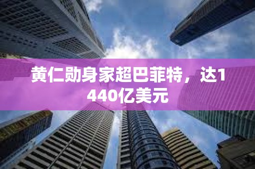 黃仁勛身家超巴菲特，達(dá)1440億美元
