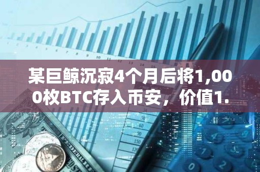 某巨鯨沉寂4個月后將1,000枚BTC存入幣安，價值1.1767億美元