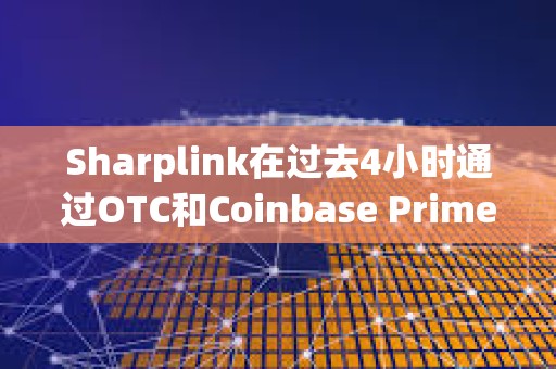 Sharplink在過去4小時通過OTC和Coinbase Prime增持價值6426萬美元的ETH
