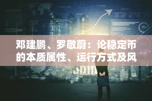 鄧建鵬、羅敬蔚：論穩定幣的本質屬性、運行方式及風險防控