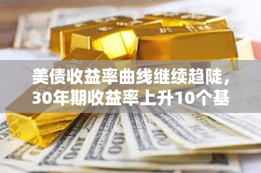美債收益率曲線繼續趨陡，30年期收益率上升10個基點