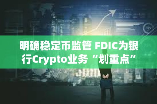 明確穩(wěn)定幣監(jiān)管 FDIC為銀行Crypto業(yè)務(wù)“劃重點(diǎn)”