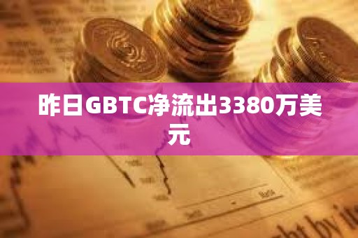 昨日GBTC凈流出3380萬美元