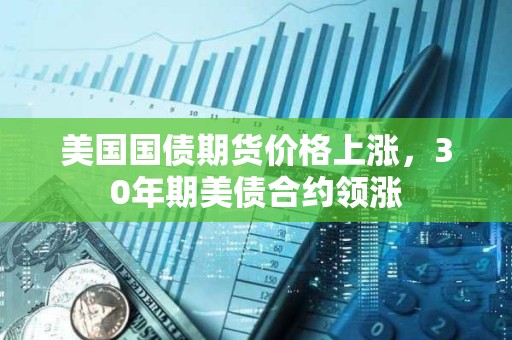 美國國債期貨價格上漲，30年期美債合約領漲