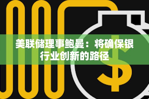 美聯儲理事鮑曼：將確保銀行業創新的路徑