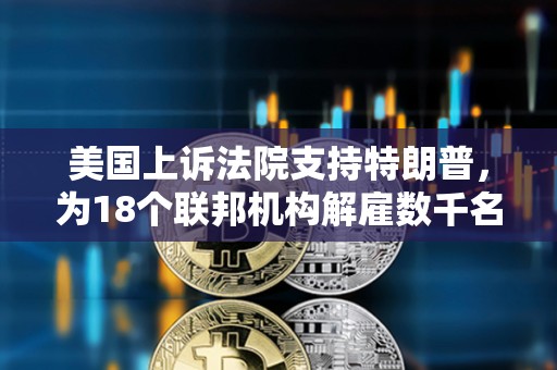 美國上訴法院支持特朗普，為18個聯邦機構解雇數千名聯邦工作人員掃清障礙