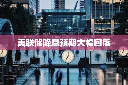 美聯儲降息預期大幅回落
