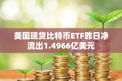 美國現貨比特幣ETF昨日凈流出1.4966億美元