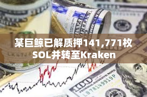 某巨鯨已解質押141,771枚SOL并轉至Kraken