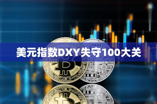 美元指數DXY失守100大關