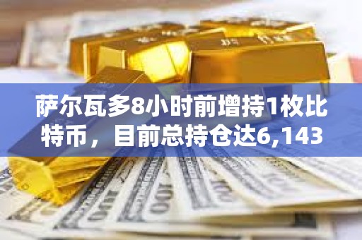 薩爾瓦多8小時前增持1枚比特幣，目前總持倉達6,143.18枚
