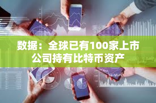 數(shù)據(jù)：全球已有100家上市公司持有比特幣資產(chǎn)
