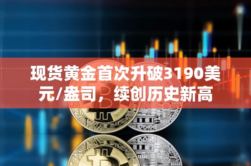 現(xiàn)貨黃金首次升破3190美元/盎司，續(xù)創(chuàng)歷史新高