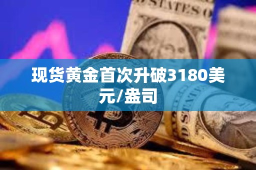 現(xiàn)貨黃金首次升破3180美元/盎司