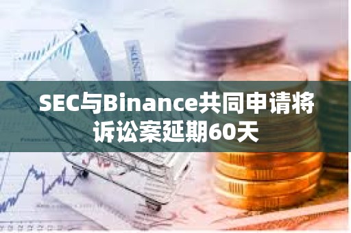 SEC與Binance共同申請將訴訟案延期60天