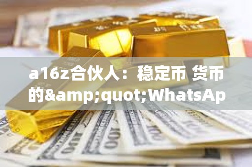 a16z合伙人：穩(wěn)定幣 貨幣的&quot;WhatsApp時(shí)刻&quot;