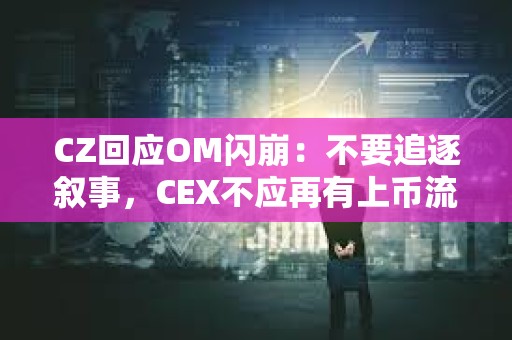 CZ回應(yīng)OM閃崩：不要追逐敘事，CEX不應(yīng)再有上幣流程