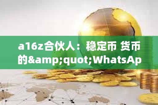a16z合伙人：穩(wěn)定幣 貨幣的&quot;WhatsApp時(shí)刻&quot;