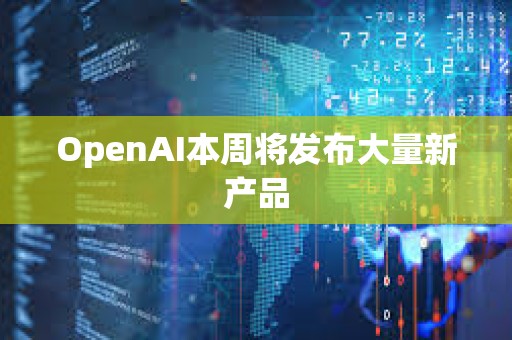 OpenAI本周將發(fā)布大量新產(chǎn)品