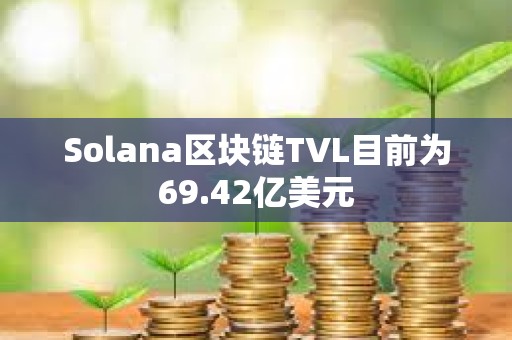 Solana區(qū)塊鏈TVL目前為69.42億美元