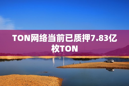 TON網絡當前已質押7.83億枚TON