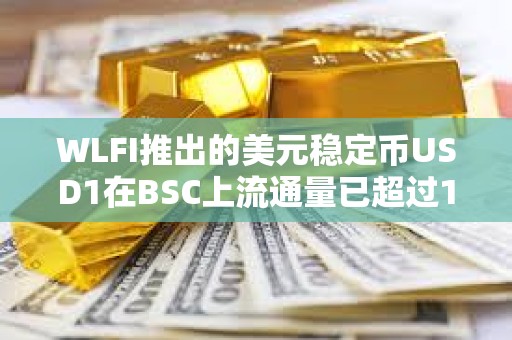 WLFI推出的美元穩定幣USD1在BSC上流通量已超過1.1億枚