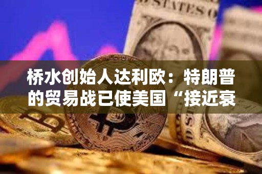 橋水創始人達利歐：特朗普的貿易戰已使美國“接近衰退邊緣”