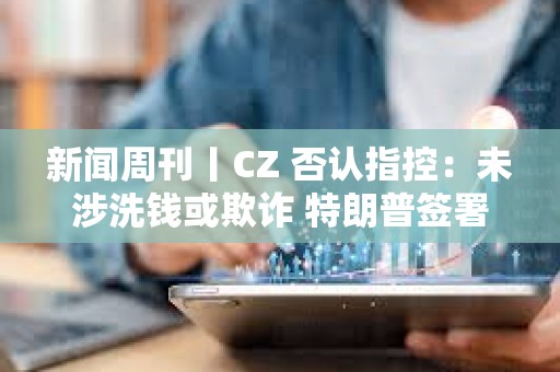 新聞周刊丨CZ 否認指控：未涉洗錢或欺詐 特朗普簽署首部加密貨幣法案