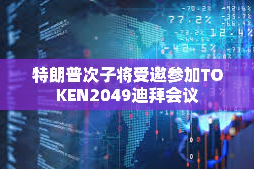 特朗普次子將受邀參加TOKEN2049迪拜會議