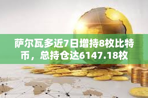 薩爾瓦多近7日增持8枚比特幣，總持倉達6147.18枚