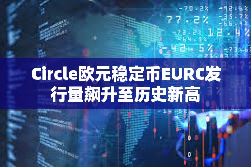 Circle歐元穩定幣EURC發行量飆升至歷史新高