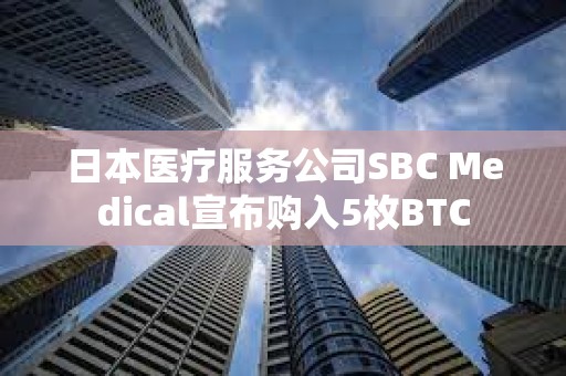 日本醫(yī)療服務(wù)公司SBC Medical宣布購入5枚BTC