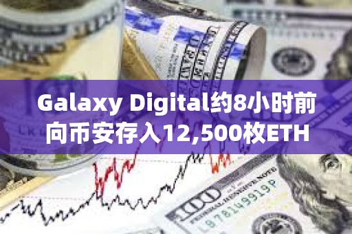 Galaxy Digital約8小時前向幣安存入12,500枚ETH，約合2,031萬美元