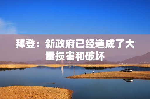 拜登：新政府已經(jīng)造成了大量損害和破壞