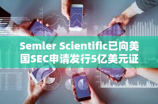 Semler Scientific已向美國(guó)SEC申請(qǐng)發(fā)行5億美元證券以購(gòu)買(mǎi)更多比特幣