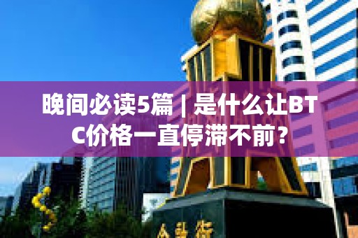 晚間必讀5篇 | 是什么讓BTC價格一直停滯不前？