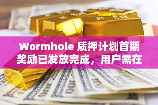 Wormhole 質押計劃首期獎勵已發放完成，用戶需在7月15日前完成領取