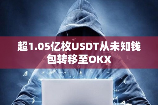 超1.05億枚USDT從未知錢包轉移至OKX