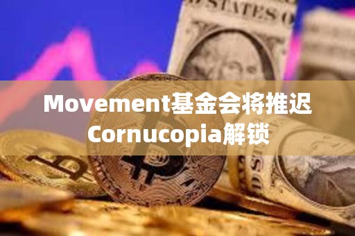 Movement基金會(huì)將推遲Cornucopia解鎖