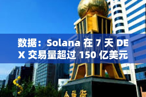 數據：Solana 在 7 天 DEX 交易量超過 150 億美元，超越所有其他鏈